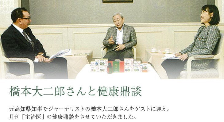 橋本大二郎さんと健康鼎談 元高知県知事でジャーナリストの橋本大二郎さんをゲストに迎え。月刊「主治医」の健康鼎談をさせていただきました。